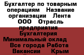 Бухгалтер по товарным операциям › Название организации ­ Лента, ООО › Отрасль предприятия ­ Бухгалтерия › Минимальный оклад ­ 1 - Все города Работа » Вакансии   . Крым,Бахчисарай